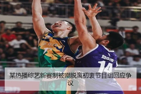 某热播综艺新赛制被嘲脱离初衷节目组回应争议